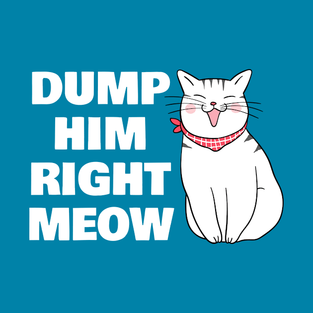 Dump Him Right Meow by sqwear