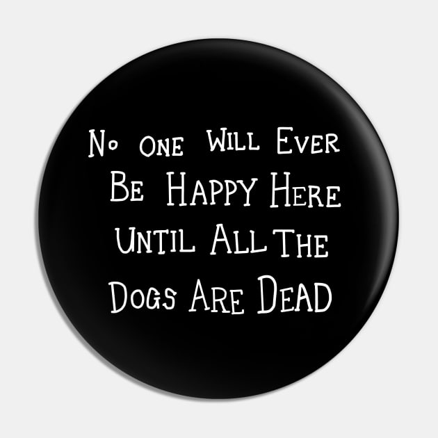 No One Will Ever Be Happy Here Until All the Dogs Are Dead Pin by InformationRetrieval