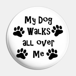 My Dog Walks All Over Me Pin