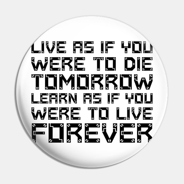 Live As If You Were To Die Tomorrow. Learn As If You Were To Live Forever black Pin by QuotesInMerchandise