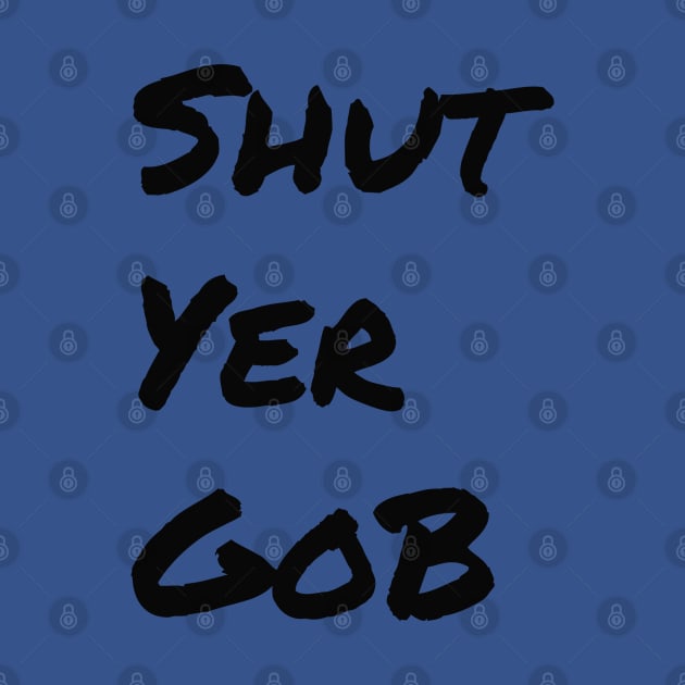 Shut Yer Gob black by Mr. Sir