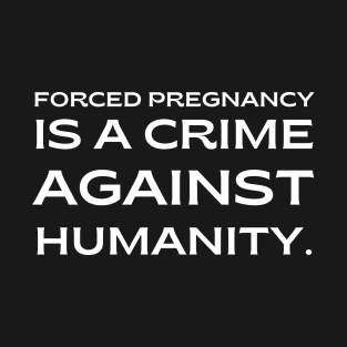 pro choice, Forced pregnancy is a crime against humanity T-Shirt