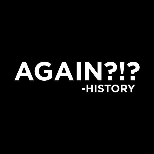 "Again?!?" ~History by N8I