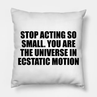 Stop acting so small. You are the universe in ecstatic motion Pillow