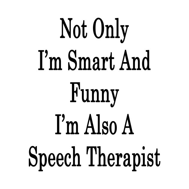 Not Only I'm Smart And Funny I'm Also A Speech Therapist by supernova23