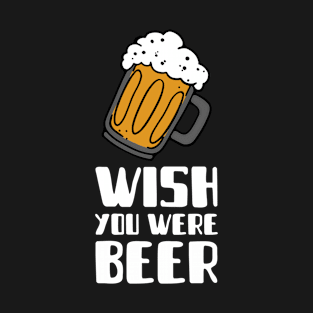 wish you were beer beer T-Shirt