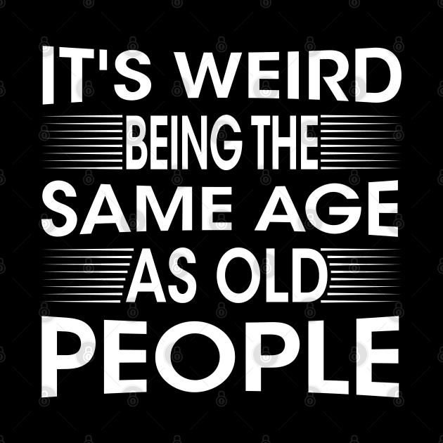 It's Weird Being The Same Age As Old People for Men Women Sarcastic by chidadesign