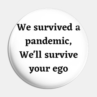 We survived a pandemic, We'll survive your ego Pin