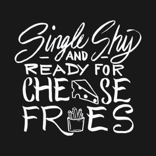 Single Shy and Ready for Cheese Fries T-Shirt