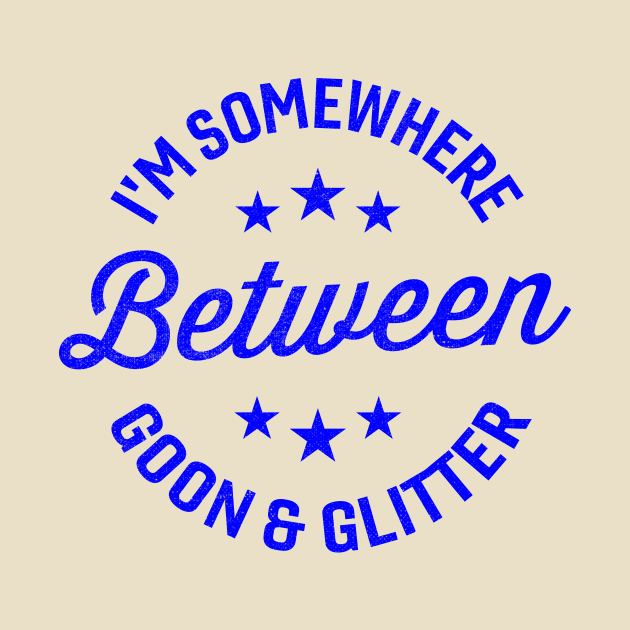 I'm somewhere between goon and glitter by TheDesignDepot