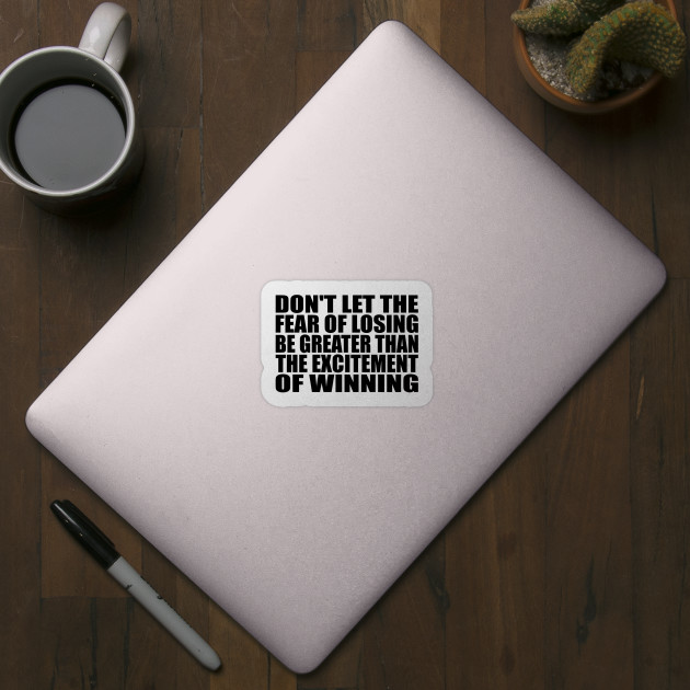 Don't let the fear of losing be greater than the excitement of winning - Motivational Quote - Sticker