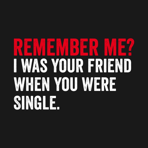 Remember me? I was your friend when you were single. by Horisondesignz