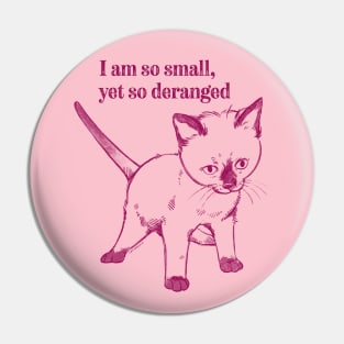 I am so small, yet so deranged kitten Pin