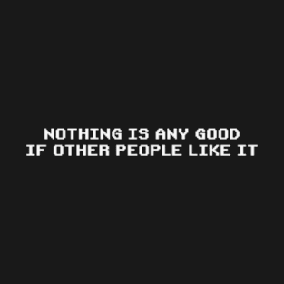 Nothing is Any Good if Other People Like It | Roy's T-Shirt from The IT Crowd | Funny Quirky | White T-Shirt