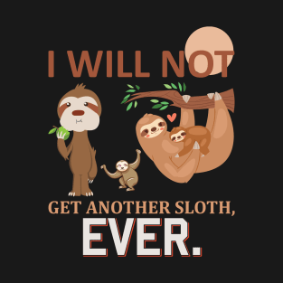 I will not get another sloth, EVER T-Shirt