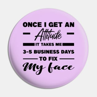 Once I Get An Attitude It Takes Me 3-5 Business Days To Fix My Face Pin