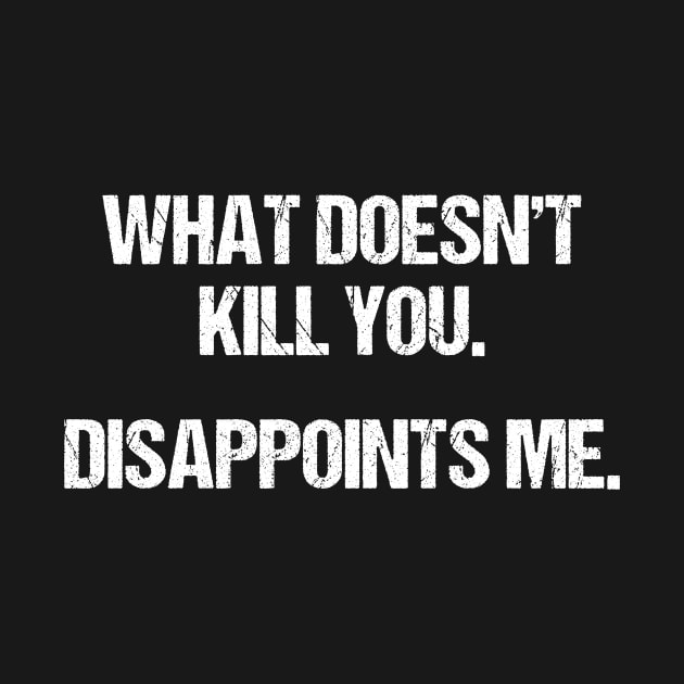 What Doesn't Kill You Disappoints Me by HayesHanna3bE2e