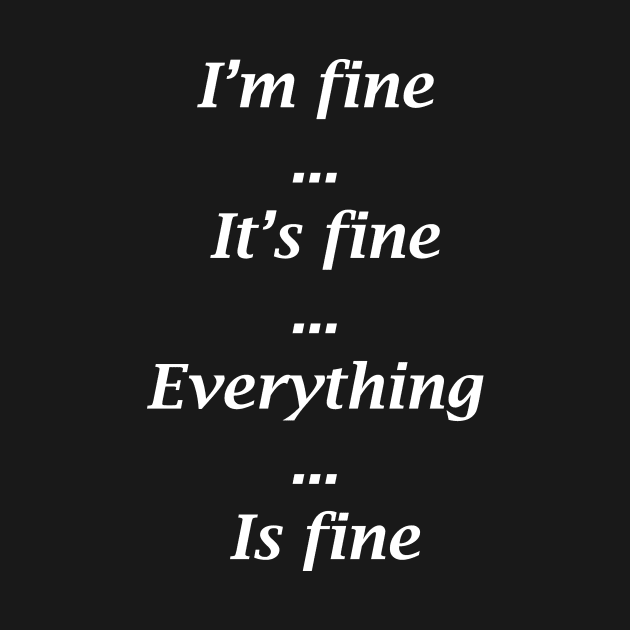 I'M FINE IT'S FINE EVERYTHING IS FINE by bluesea33