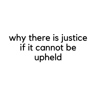 why there is justice if it cannot be upheld T-Shirt