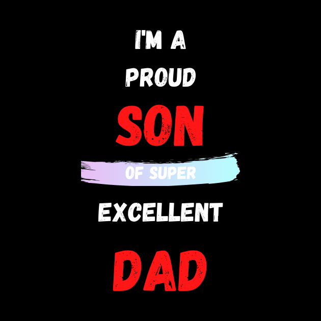 I'M A PROUD SON OF SUPER EXCELLENT DAD by Giftadism