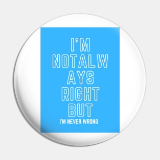 I'M NOT ALWAYS RIGHT BUT I'M NEVER WRONG Pin