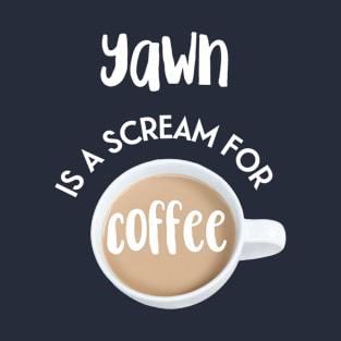 Yawn is a scream for coffee T-Shirt