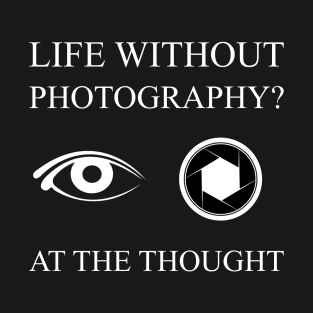 Life Without Photography Eye Shutter at the Thought T-Shirt