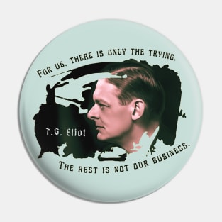 T.S. Eliot portrait and quote: For us, there is only the trying. The rest is not our business. Pin