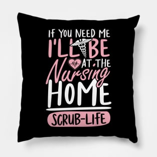 If You Need Me I'll be at The Nursing Home Scrub Life Pillow