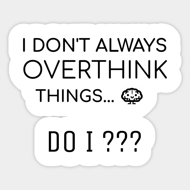 I don't always overthink things... Do I??? | funny overthinking - Funny Quote - Sticker | TeePublic I don't always overthink things... Do I??? | funny overthinking - Funny Quote - Sticker | TeePublic