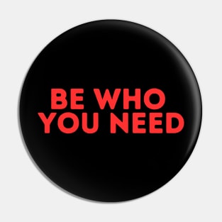 BE WHO YOU NEED Pin