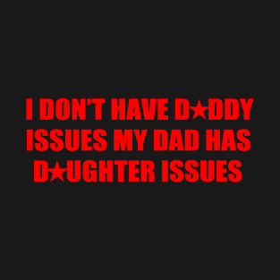 I Don't Have Daddy Issues My Dad Has Daughter Issues T-Shirt