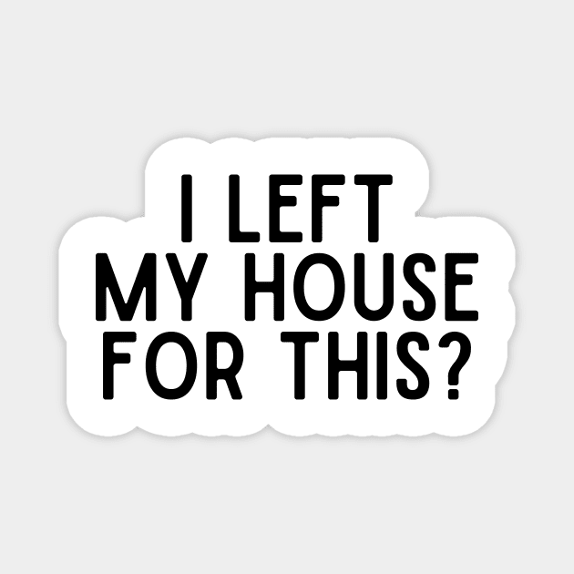 I Left My House For This Magnet by undrbolink