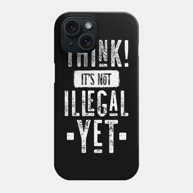 Think! It's Not Illegal Yet Phone Case by CatsCrew