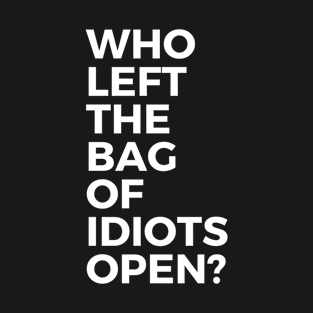 Who Left the Bag of Idiots Open? Funny T-Shirt