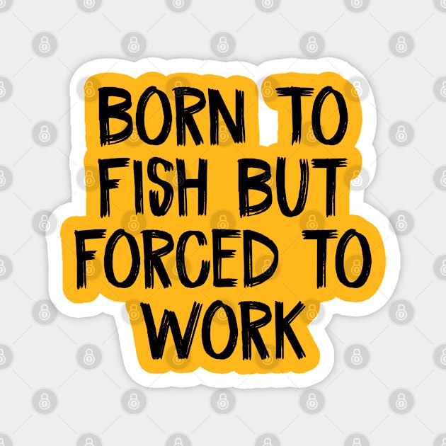 Born To Fish But Forced to Work Magnet by TIHONA