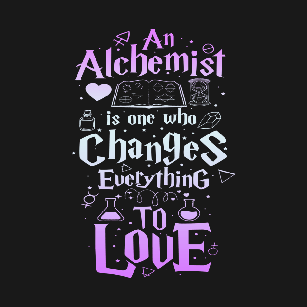 An Alchemist is one who changes everything to love by clothed_in_kindness