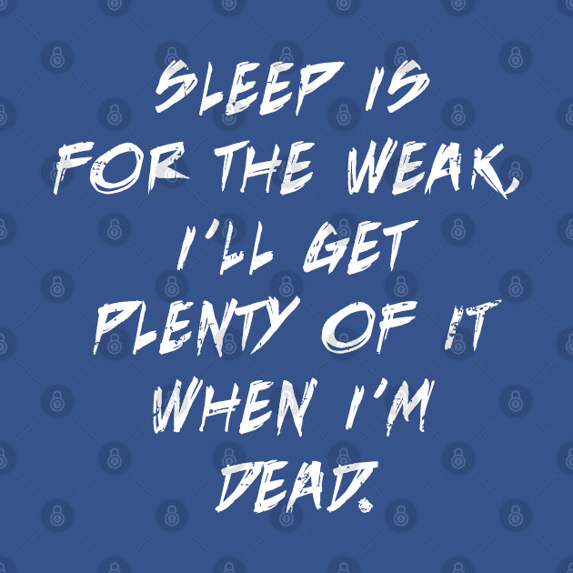 Discover Sleep Is For The Weak, I'll Get Plenty Of It When I'm Dead - Sleep Is For The Weak - T-Shirt