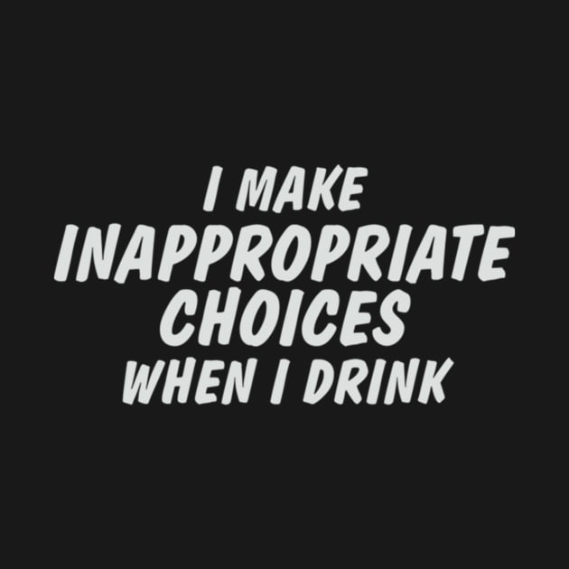 I Make Inappropriate Choices When I Drink by Noerhalimah