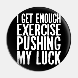 I Get Enough Exercise Pushing My Luck Pin