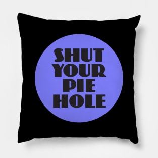 Shut Your Pie Hole Pillow