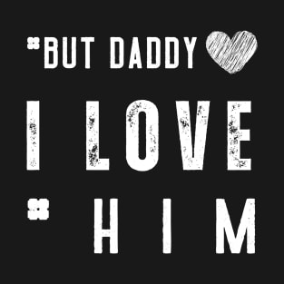 But Daddy I Love Him T-Shirt