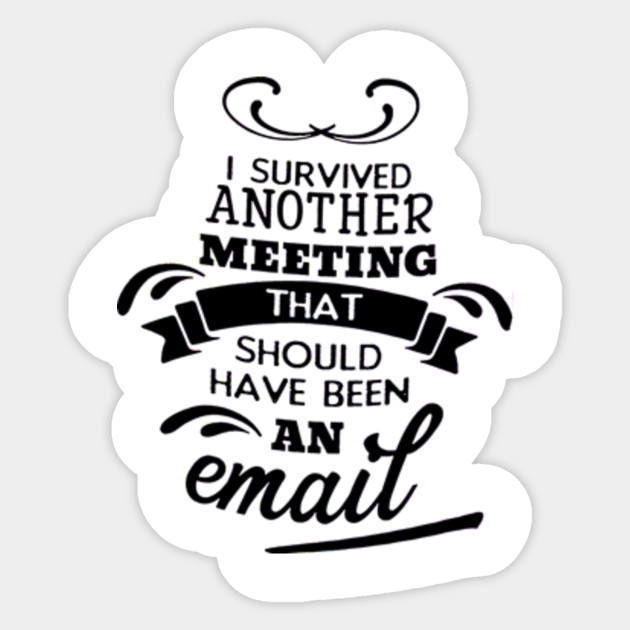 I Survived Another Meeting That Should Have Been An Email I Survived Another Meeting That Should Sticker Teepublic I Survived Another Meeting That Should Have Been An Email I Survived Another Meeting That Should Sticker Teepublic
