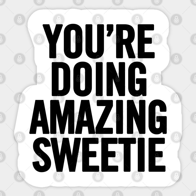 You Re Doing Amazing Sweetie Youre Doing Amazing Sweetie Sticker Teepublic