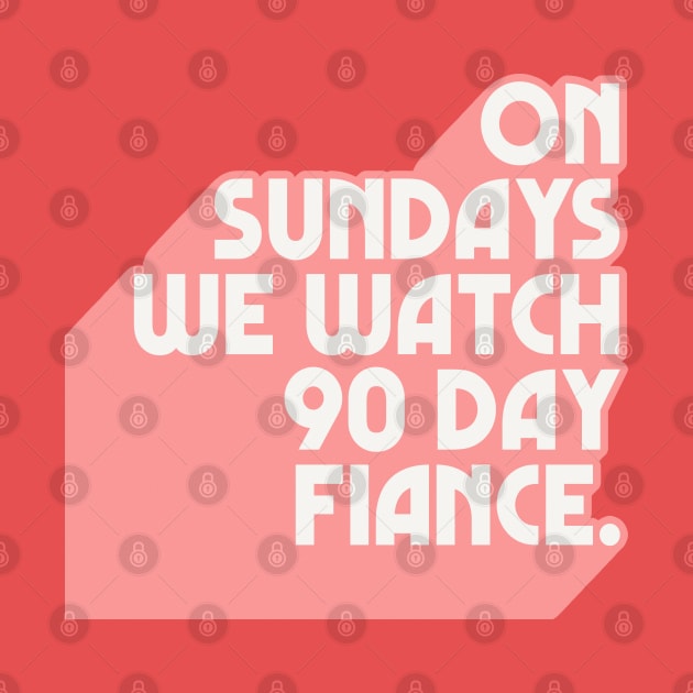 On Sundays We Watch 90 Day Fiance /// 90 Day Fiancé fans by DankFutura