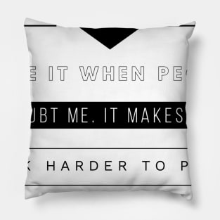 I love it when people doubt me it makes me work harder to prove them wrong Pillow