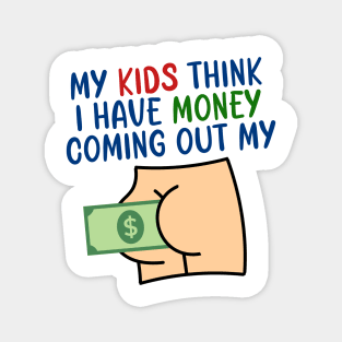 My kids think I have money coming out my butt Magnet