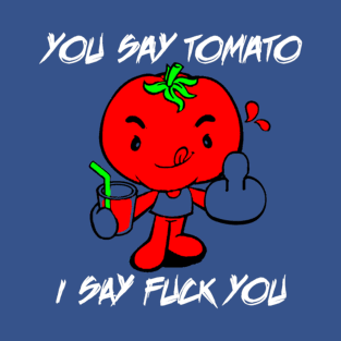 You Say Tomato I Say Fuck You T-Shirt