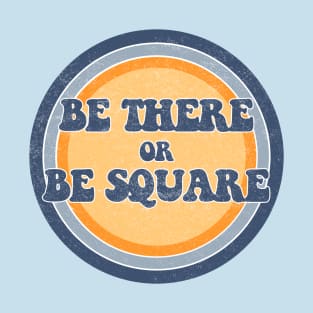 Be There or Be Square! T-Shirt