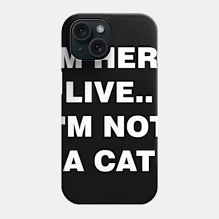 I'm Here Live Im Not A Cat Phone Case